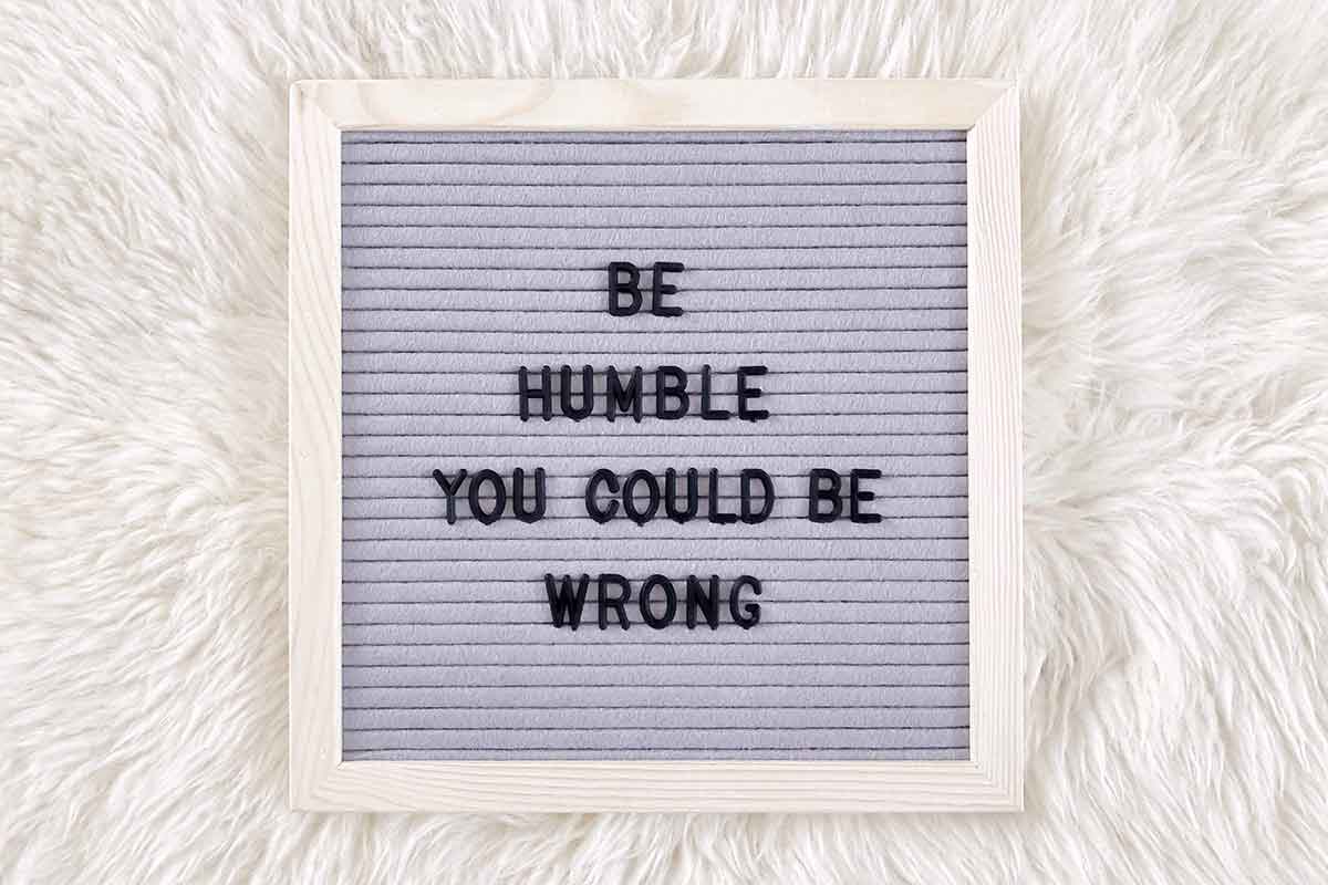 be-humble-you-could-be-wrong